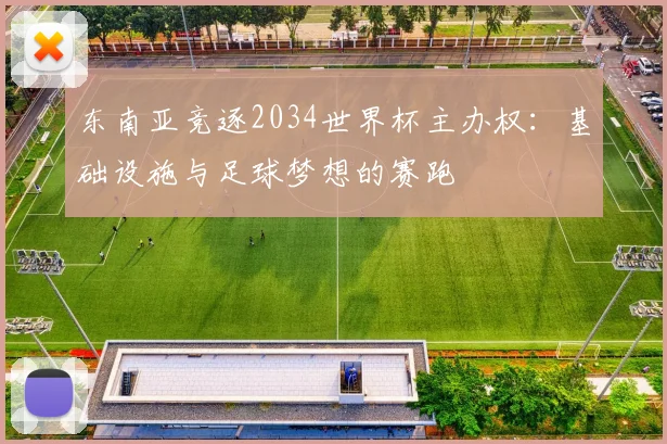 东南亚竞逐2034世界杯主办权:基础设施与足球梦想的赛跑