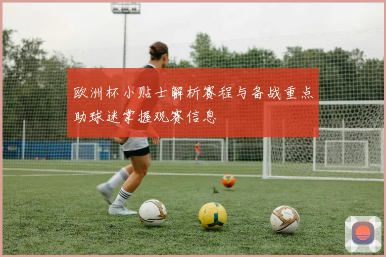 欧洲杯小贴士解析赛程与备战重点助球迷掌握观赛信息