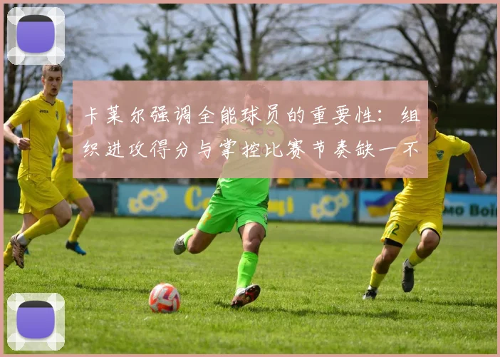 卡莱尔强调全能球员的重要性：组织进攻得分与掌控比赛节奏缺一不可