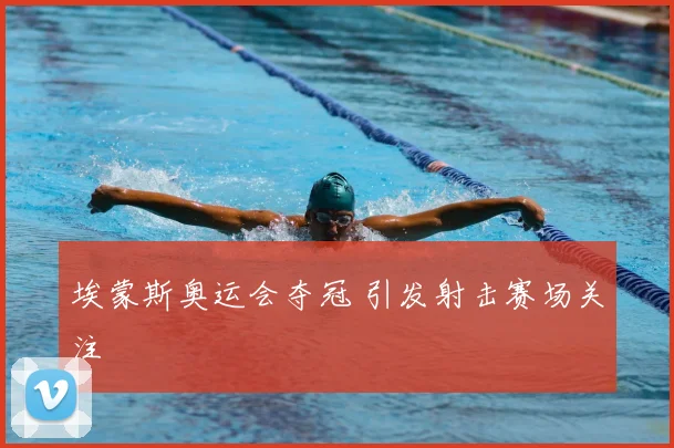 埃蒙斯奥运会夺冠 引发射击赛场关注