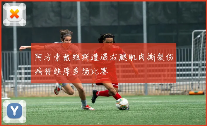 阿方索戴维斯遭遇右腿肌肉撕裂伤病将缺席多场比赛