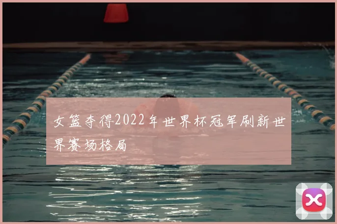 女篮夺得2022年世界杯冠军刷新世界赛场格局