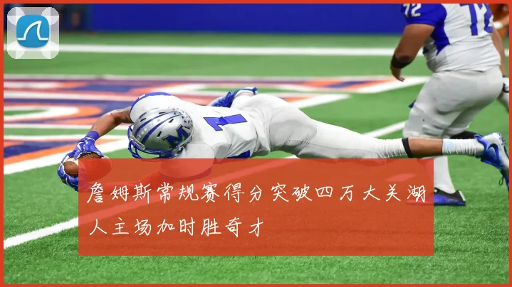 詹姆斯常规赛得分突破四万大关湖人主场加时胜奇才