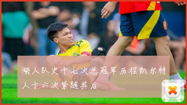 湖人队史十七次总冠军历程凯尔特人十六次紧随其后