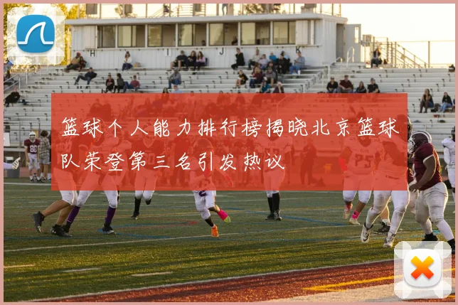 篮球个人能力排行榜揭晓北京篮球队荣登第三名引发热议