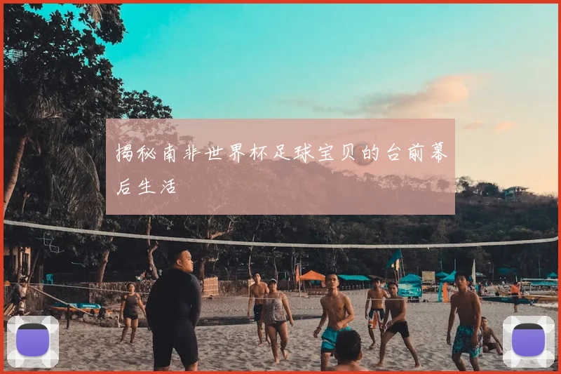 揭秘南非世界杯足球宝贝的台前幕后生活