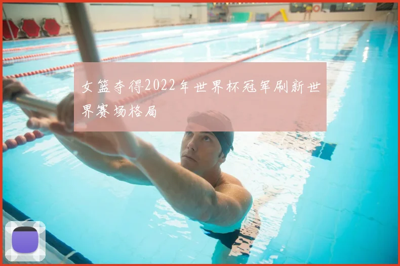 女篮夺得2022年世界杯冠军刷新世界赛场格局