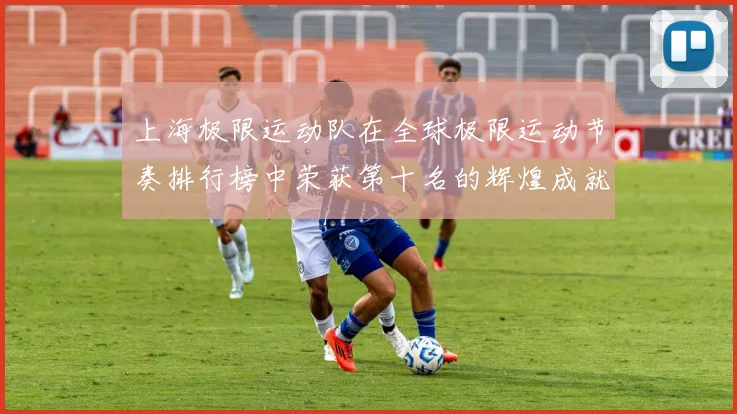 上海极限运动队在全球极限运动节奏排行榜中荣获第十名的辉煌成就