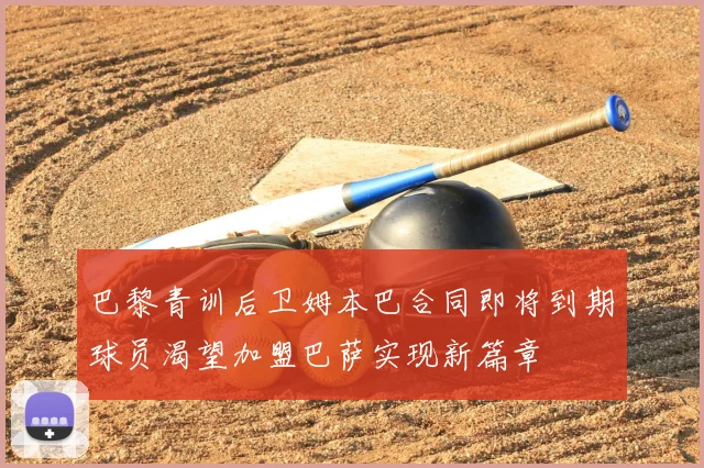 巴黎青训后卫姆本巴合同即将到期球员渴望加盟巴萨实现新篇章