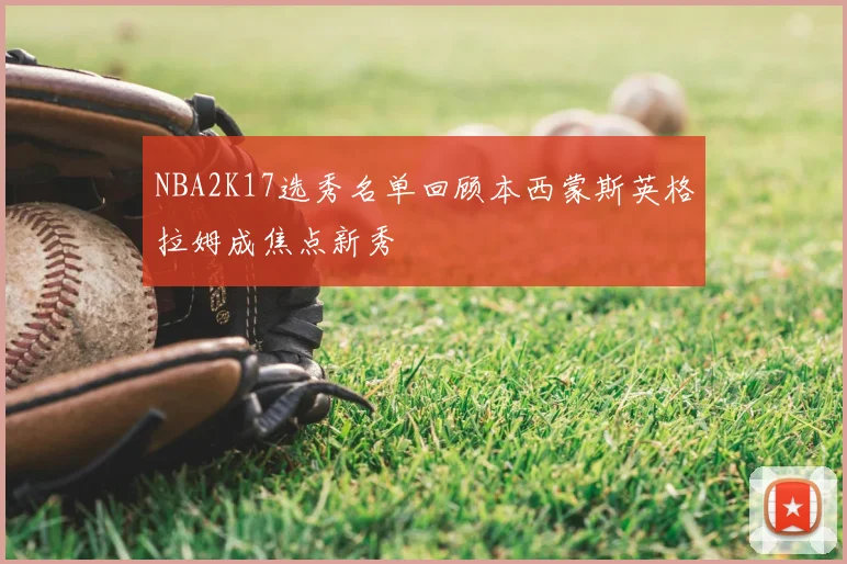 NBA2K17选秀名单回顾本西蒙斯英格拉姆成焦点新秀