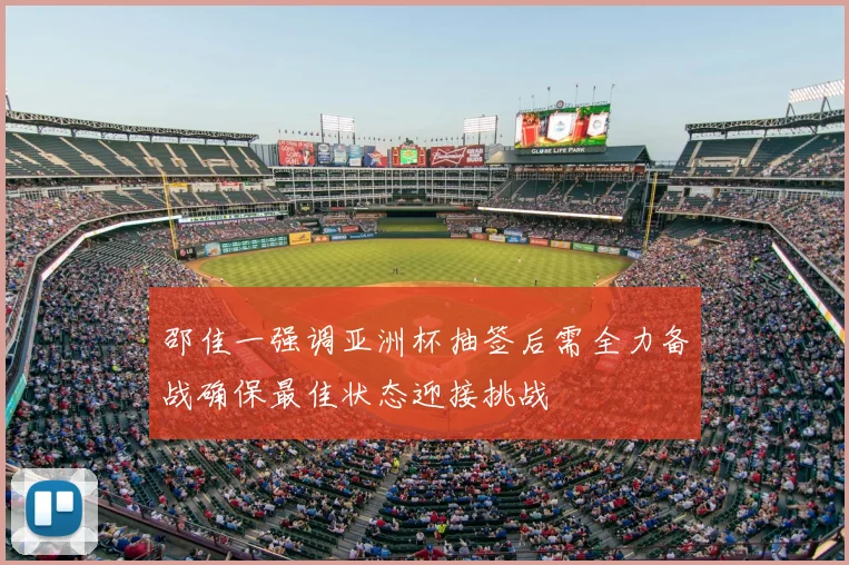 邵佳一强调亚洲杯抽签后需全力备战确保最佳状态迎接挑战