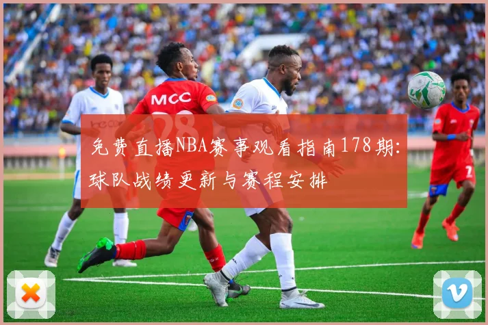 免费直播NBA赛事观看指南178期：球队战绩更新与赛程安排