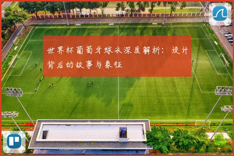 世界杯葡萄牙球衣深度解析：设计背后的故事与象征