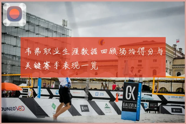 韦弗职业生涯数据回顾场均得分与关键赛季表现一览