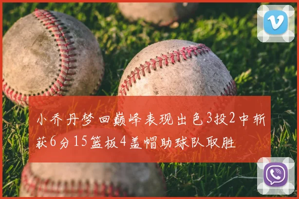 小乔丹梦回巅峰表现出色3投2中斩获6分15篮板4盖帽助球队取胜