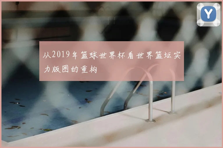 从2019年篮球世界杯看世界篮坛实力版图的重构