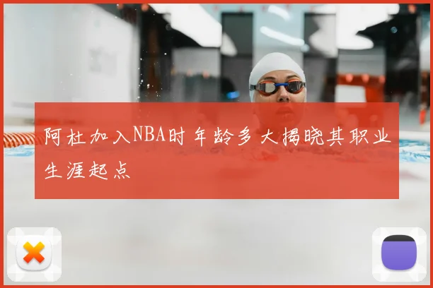 阿杜加入NBA时年龄多大揭晓其职业生涯起点