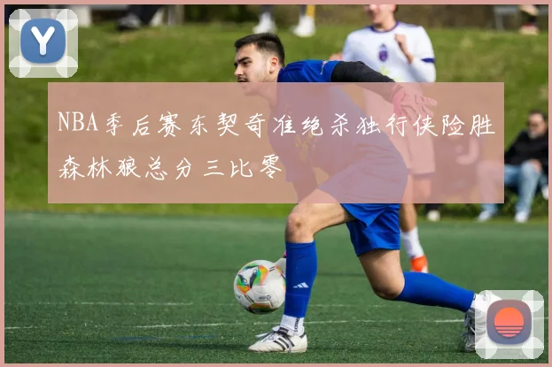 NBA季后赛东契奇准绝杀独行侠险胜森林狼总分三比零
