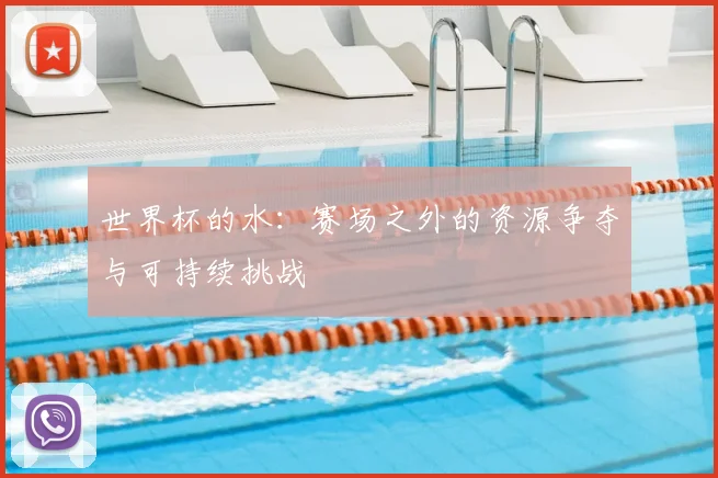 世界杯的水：赛场之外的资源争夺与可持续挑战