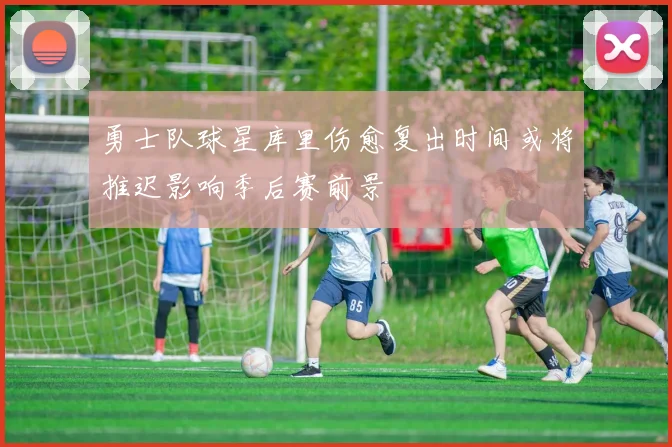 勇士队球星库里伤愈复出时间或将推迟影响季后赛前景