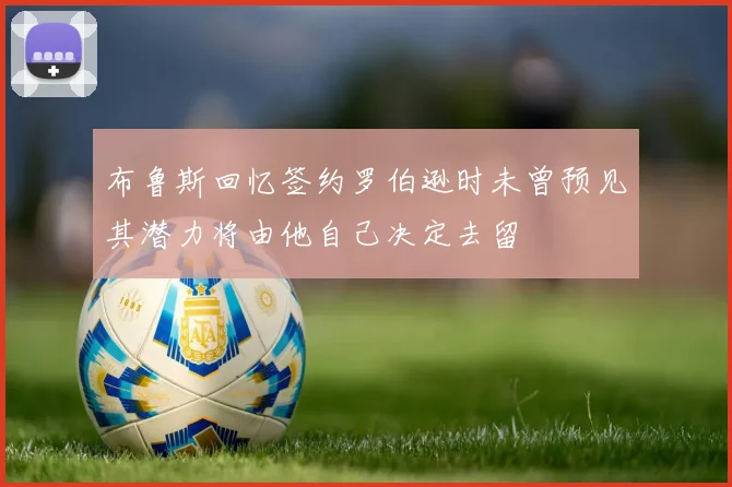 布鲁斯回忆签约罗伯逊时未曾预见其潜力将由他自己决定去留