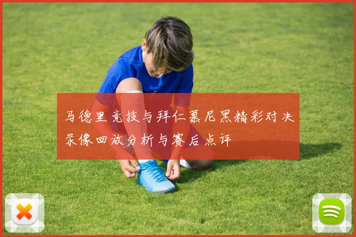 马德里竞技与拜仁慕尼黑精彩对决录像回放分析与赛后点评