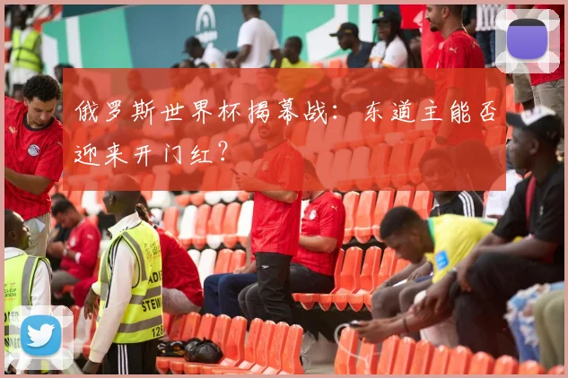 俄罗斯世界杯揭幕战：东道主能否迎来开门红？