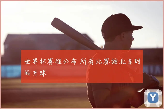世界杯赛程公布 所有比赛按北京时间开球