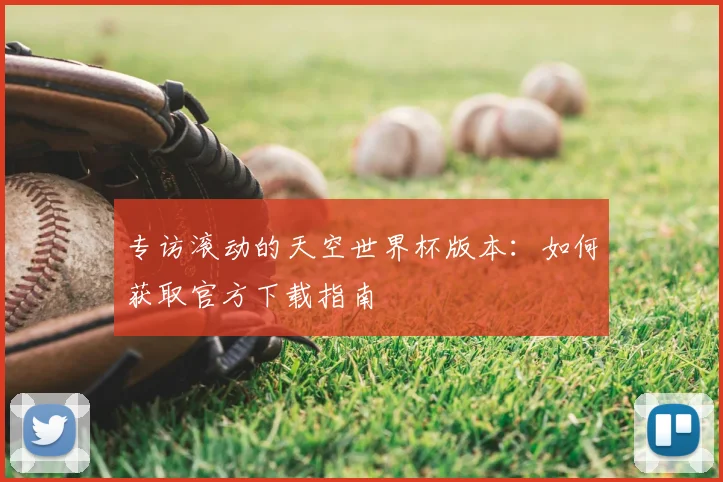 专访滚动的天空世界杯版本:如何获取官方下载指南