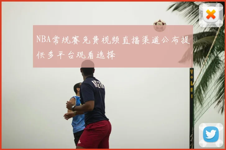 NBA常规赛免费视频直播渠道公布提供多平台观看选择