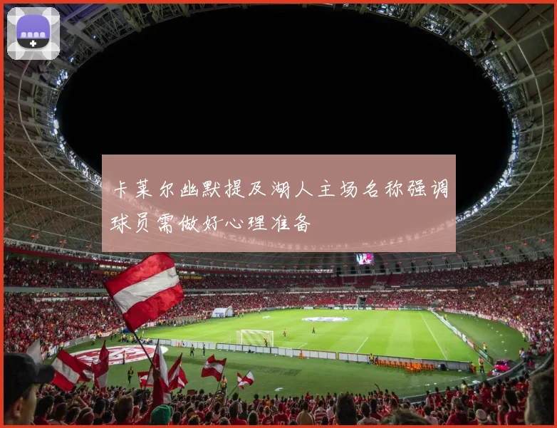 卡莱尔幽默提及湖人主场名称强调球员需做好心理准备