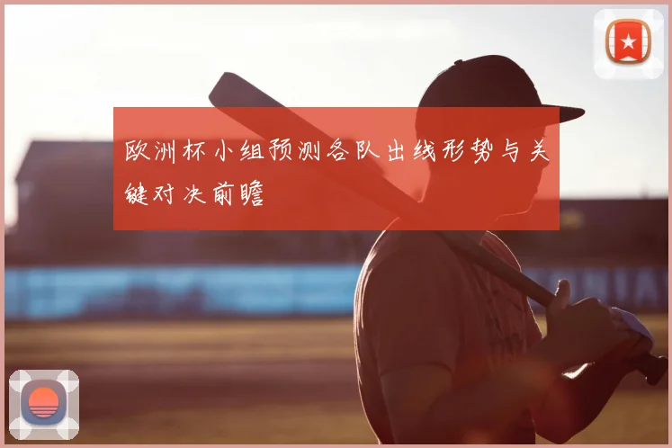 欧洲杯小组预测各队出线形势与关键对决前瞻