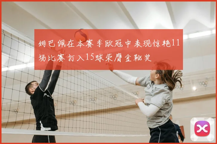 姆巴佩在本赛季欧冠中表现惊艳11场比赛打入15球荣膺金靴奖