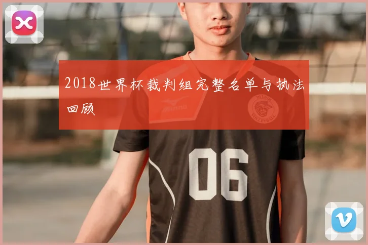 2018世界杯裁判组完整名单与执法回顾