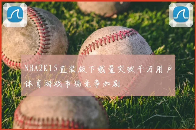 NBA2K15直装版下载量突破千万用户体育游戏市场竞争加剧