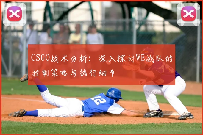 CSGO战术分析：深入探讨WE战队的控制策略与执行细节