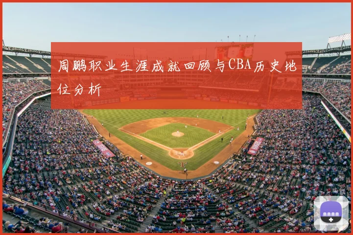 周鹏职业生涯成就回顾与CBA历史地位分析