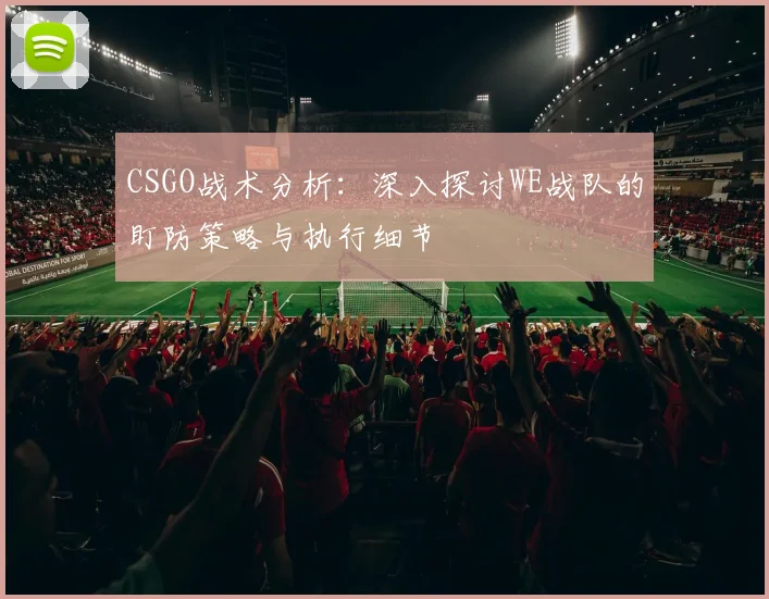 CSGO战术分析:深入探讨WE战队的盯防策略与执行细节