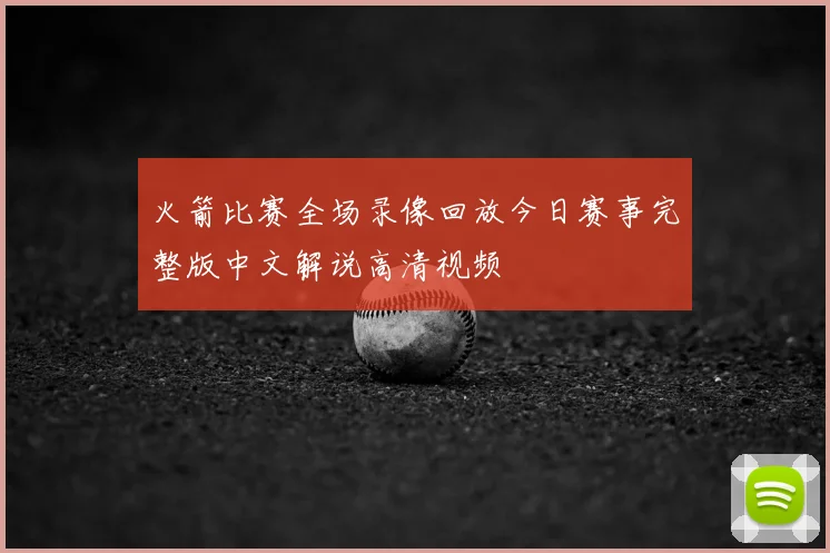 火箭比赛全场录像回放今日赛事完整版中文解说高清视频