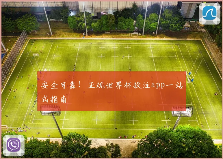 安全可靠！正规世界杯投注app一站式指南