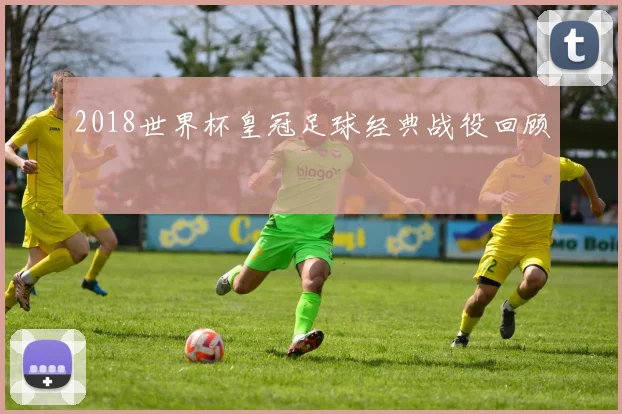 2018世界杯皇冠足球经典战役回顾