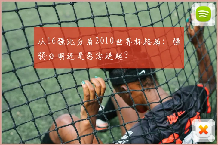 从16强比分看2010世界杯格局：强弱分明还是悬念迭起？