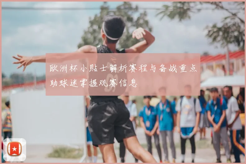 欧洲杯小贴士解析赛程与备战重点助球迷掌握观赛信息