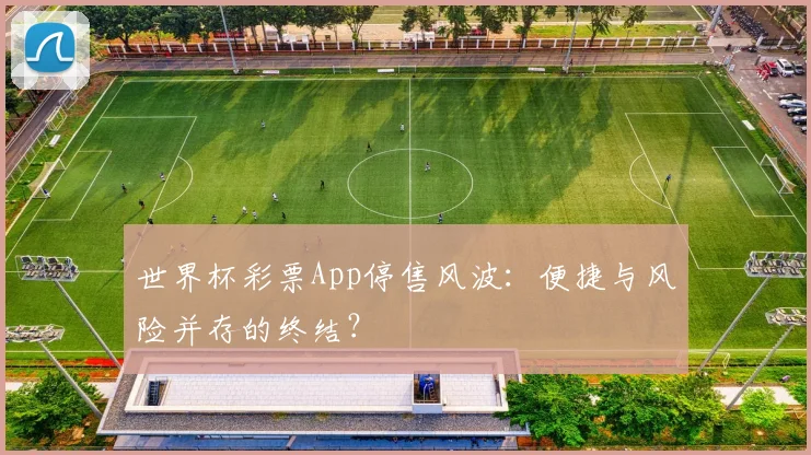 世界杯彩票App停售风波：便捷与风险并存的终结？