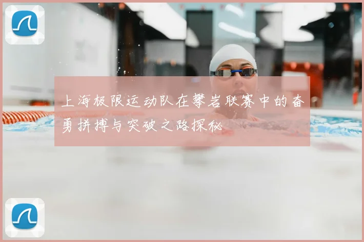 上海极限运动队在攀岩联赛中的奋勇拼搏与突破之路探秘