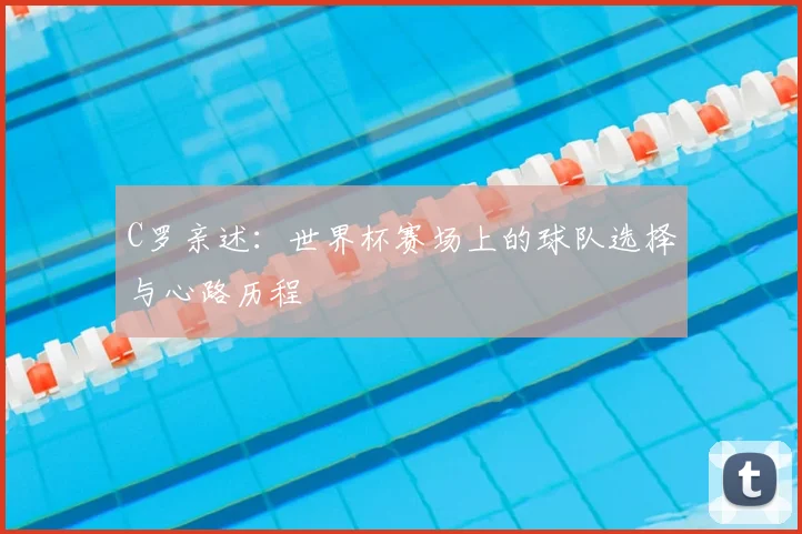 C罗亲述：世界杯赛场上的球队选择与心路历程