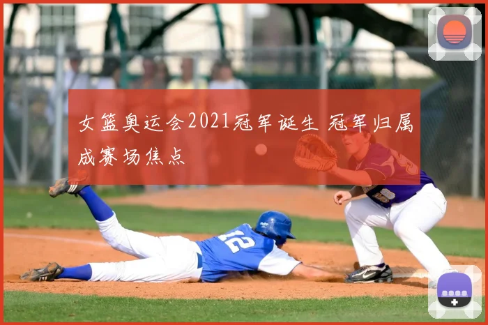 女篮奥运会2021冠军诞生 冠军归属成赛场焦点