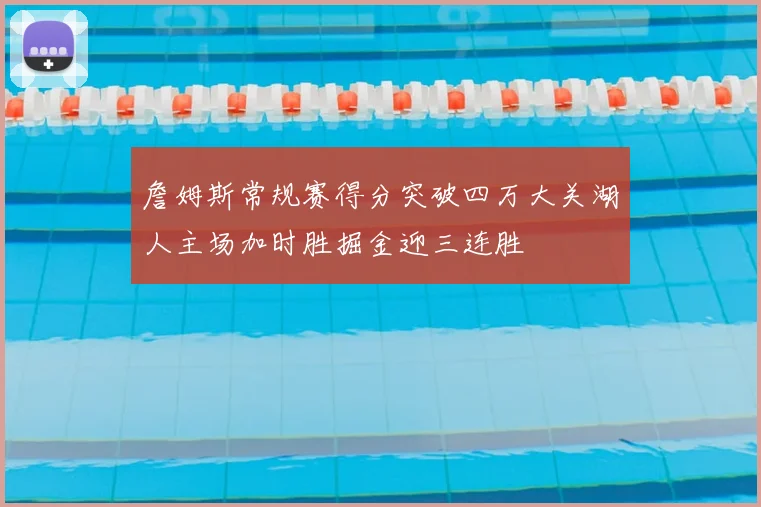 詹姆斯常规赛得分突破四万大关湖人主场加时胜掘金迎三连胜