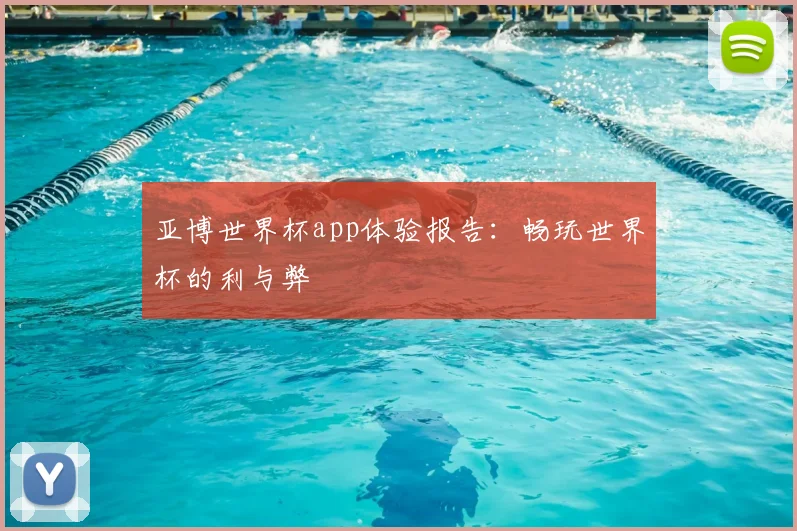 亚博世界杯app体验报告：畅玩世界杯的利与弊