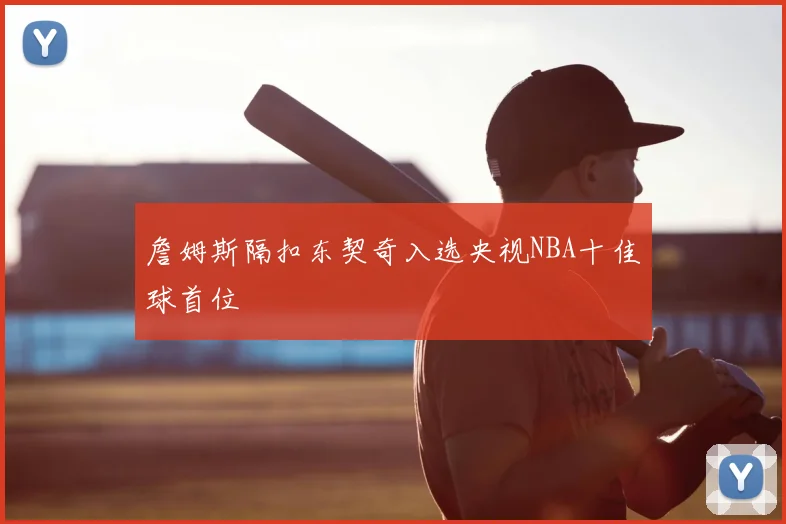 詹姆斯隔扣东契奇入选央视NBA十佳球首位